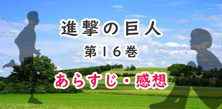 進撃の巨人 漫画 16巻のあらすじ 感想 ネタバレ注意 最初で最後の反抗 オタク主婦のアニメ ドラマ まんが情報