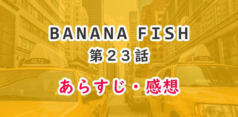 バナナフィッシュ(アニメ動画)23話のあらすじ・感想ネタバレ！最後の時間