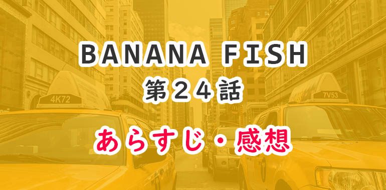 バナナフィッシュ(アニメ動画)24話のあらすじ・感想ネタバレ！とても切ない最終回