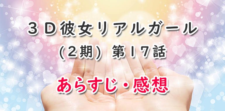 3D彼女リアルガール(アニメ2期5話目)17話あらすじ・感想ネタバレ!伊東&綾戸カップル