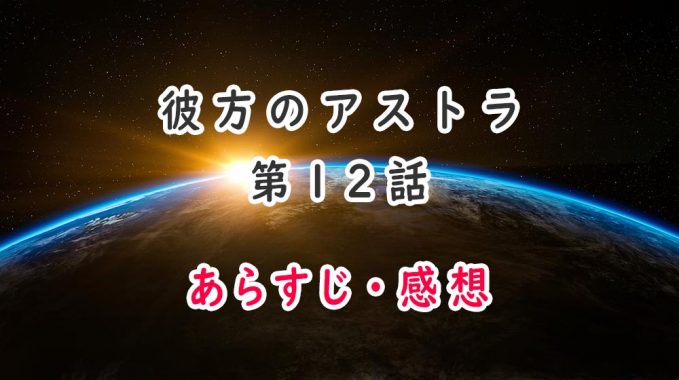 彼方のアストラ(アニメ最終回)12話のあらすじ・感想ネタバレ!ただいま!!