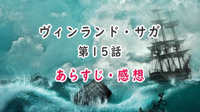 ヴィンランド・サガ(アニメ)15話のあらすじ・感想(ネタバレ注意)父子の関係