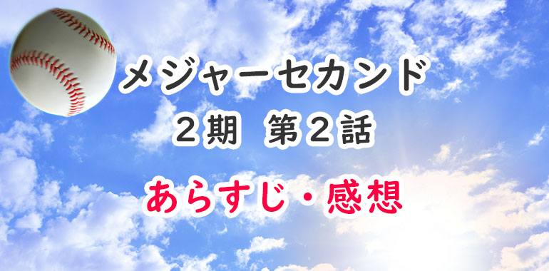 メジャーセカンド アニメ2期 2話あらすじ 感想 ネタバレ注意 生意気1年キャッチャー オタク主婦のアニメ ドラマ まんが情報